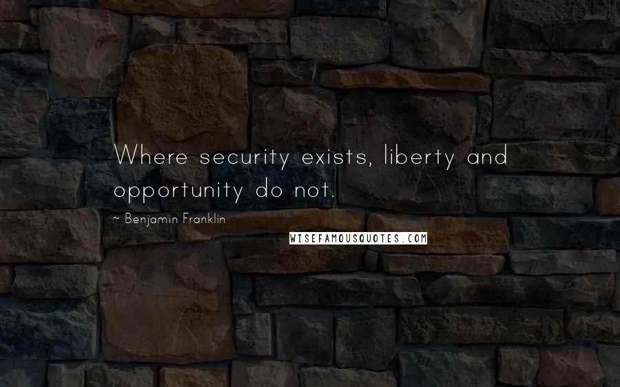 Benjamin Franklin Quotes: Where security exists, liberty and opportunity do not.
