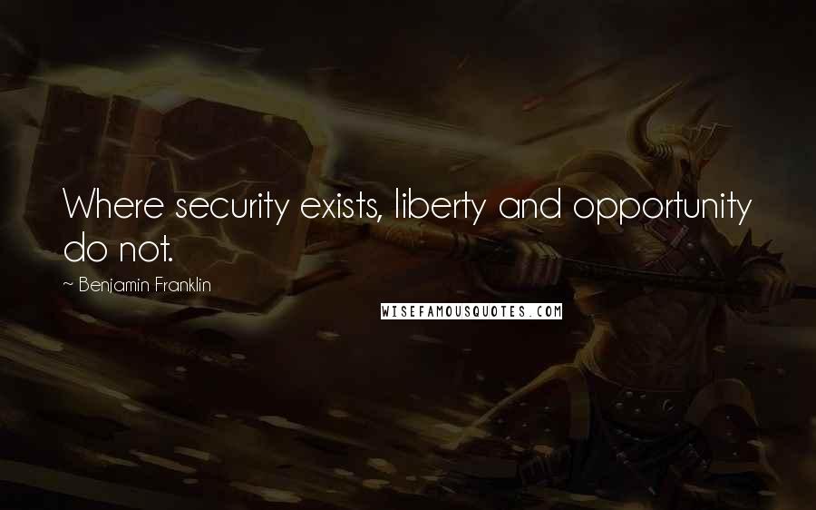 Benjamin Franklin Quotes: Where security exists, liberty and opportunity do not.