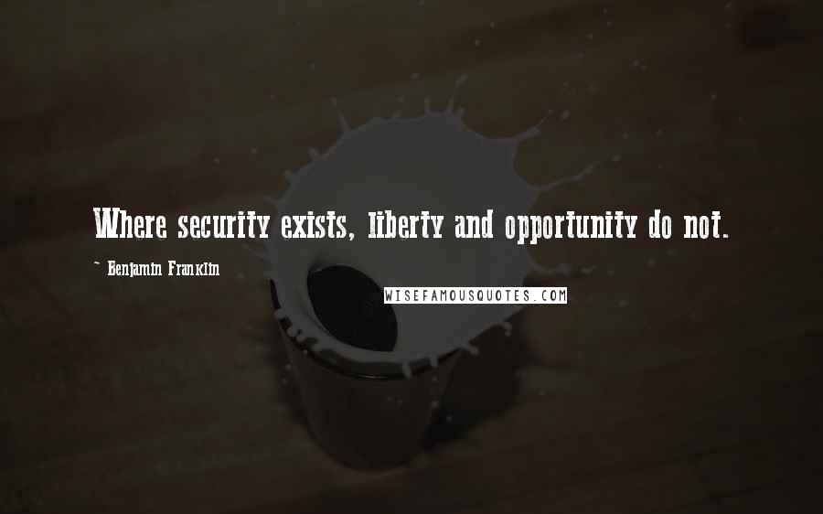Benjamin Franklin Quotes: Where security exists, liberty and opportunity do not.
