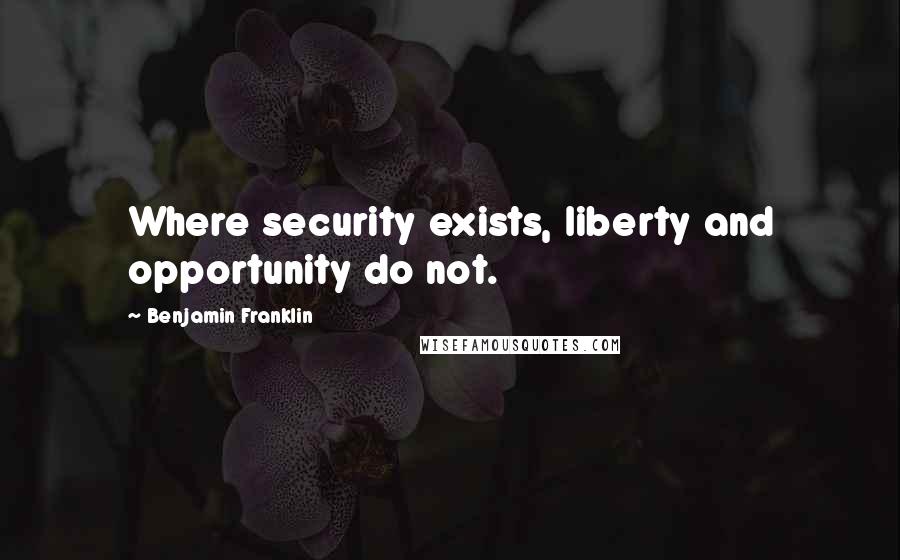 Benjamin Franklin Quotes: Where security exists, liberty and opportunity do not.