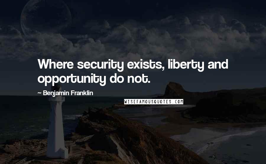 Benjamin Franklin Quotes: Where security exists, liberty and opportunity do not.