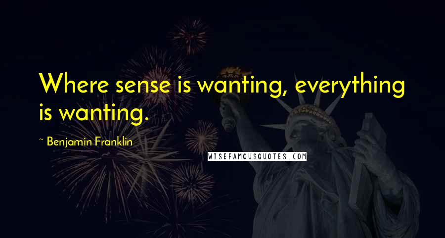 Benjamin Franklin Quotes: Where sense is wanting, everything is wanting.