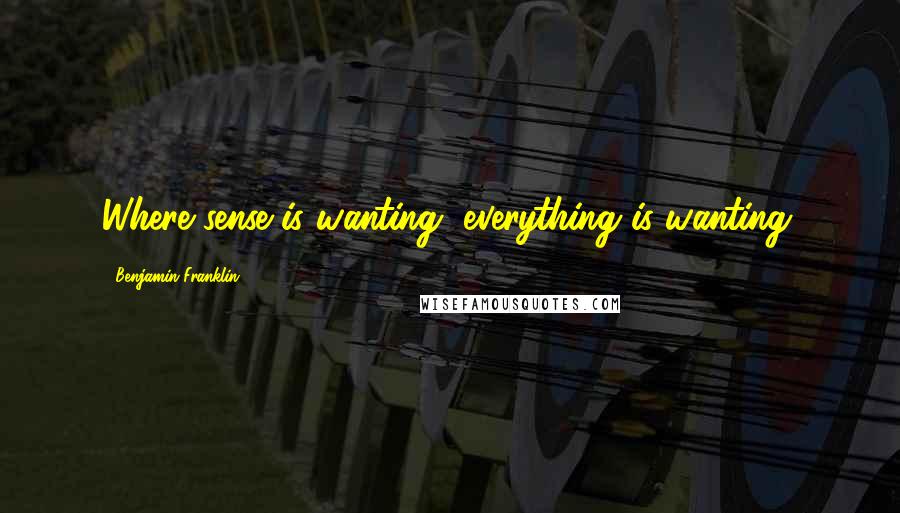 Benjamin Franklin Quotes: Where sense is wanting, everything is wanting.