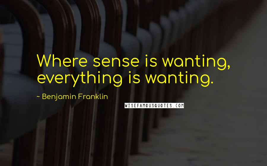 Benjamin Franklin Quotes: Where sense is wanting, everything is wanting.