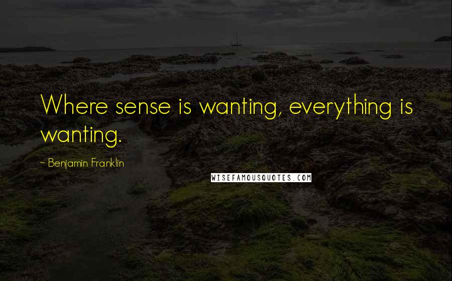 Benjamin Franklin Quotes: Where sense is wanting, everything is wanting.