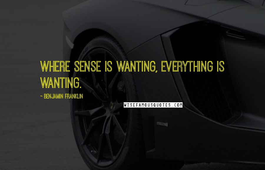 Benjamin Franklin Quotes: Where sense is wanting, everything is wanting.