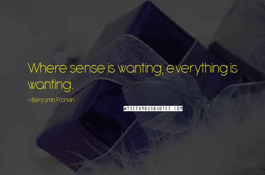 Benjamin Franklin Quotes: Where sense is wanting, everything is wanting.