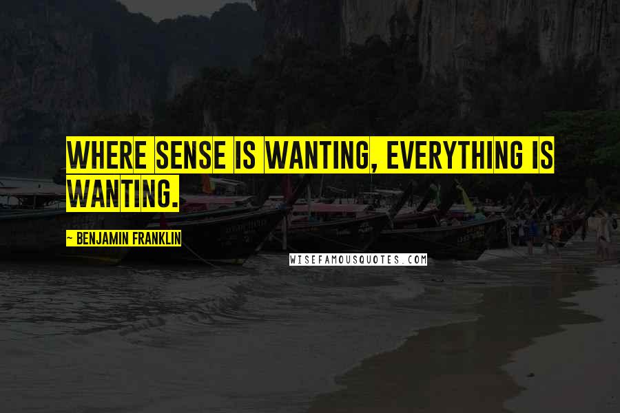 Benjamin Franklin Quotes: Where sense is wanting, everything is wanting.