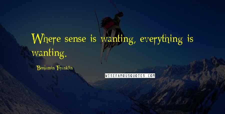 Benjamin Franklin Quotes: Where sense is wanting, everything is wanting.