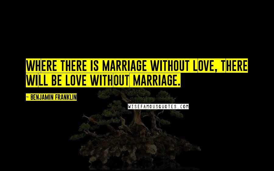 Benjamin Franklin Quotes: Where there is marriage without love, there will be love without marriage.