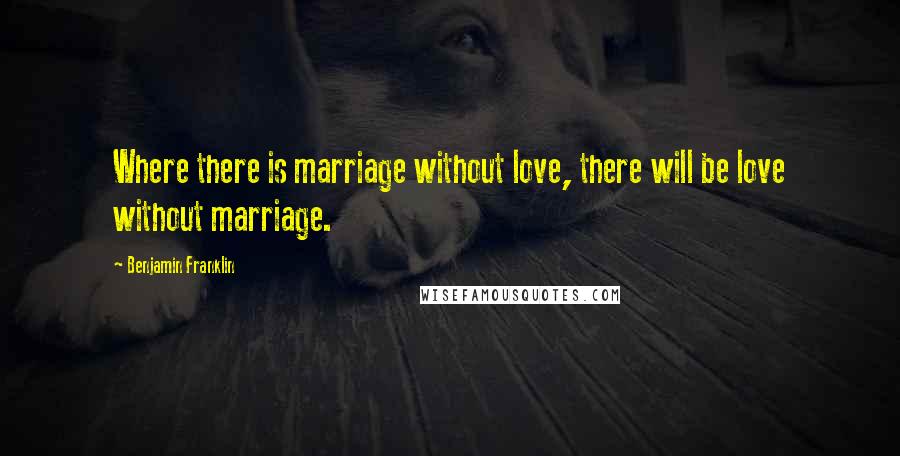 Benjamin Franklin Quotes: Where there is marriage without love, there will be love without marriage.