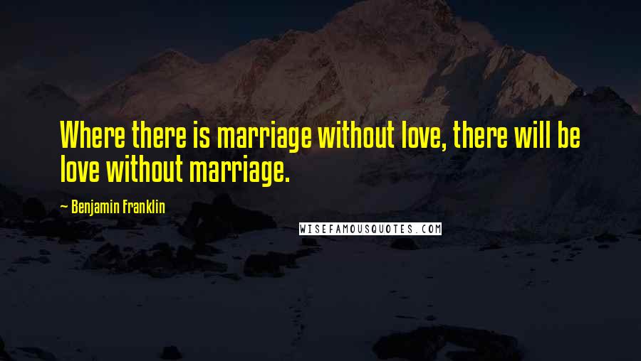 Benjamin Franklin Quotes: Where there is marriage without love, there will be love without marriage.
