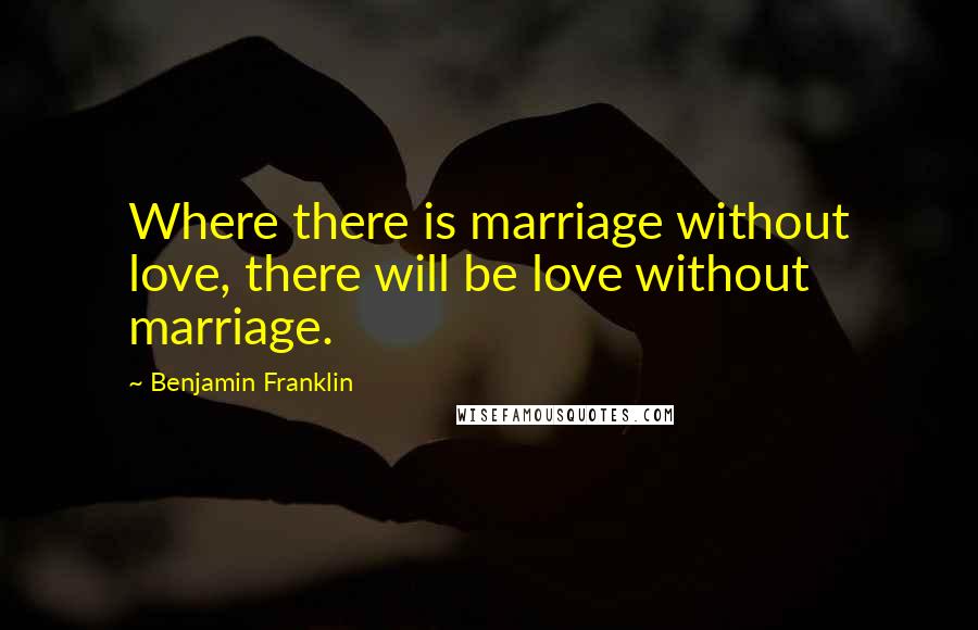 Benjamin Franklin Quotes: Where there is marriage without love, there will be love without marriage.