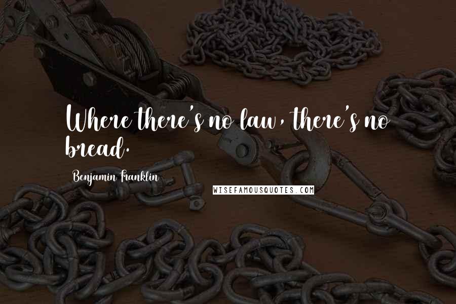 Benjamin Franklin Quotes: Where there's no law, there's no bread.