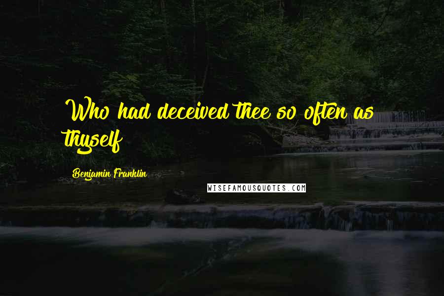 Benjamin Franklin Quotes: Who had deceived thee so often as thyself?