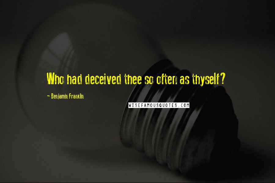 Benjamin Franklin Quotes: Who had deceived thee so often as thyself?