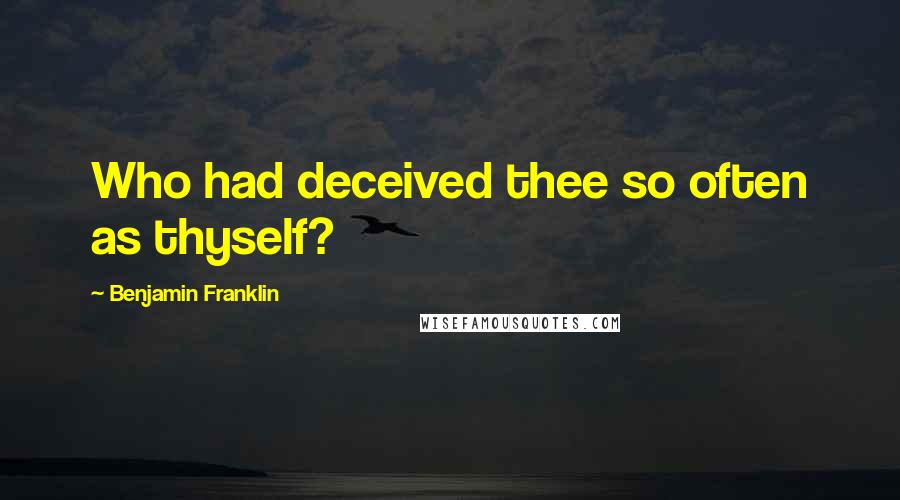 Benjamin Franklin Quotes: Who had deceived thee so often as thyself?