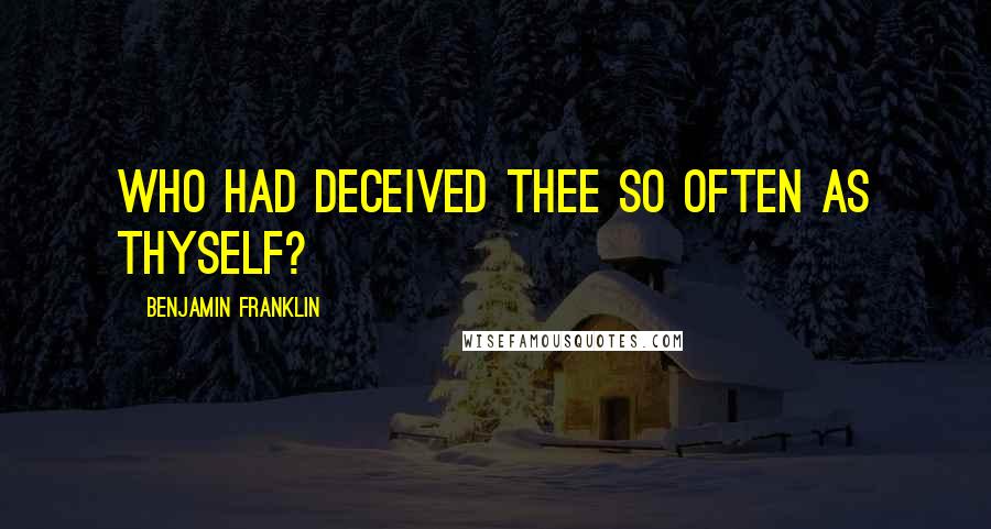 Benjamin Franklin Quotes: Who had deceived thee so often as thyself?