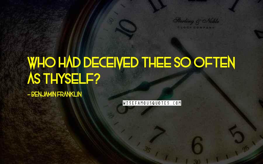 Benjamin Franklin Quotes: Who had deceived thee so often as thyself?