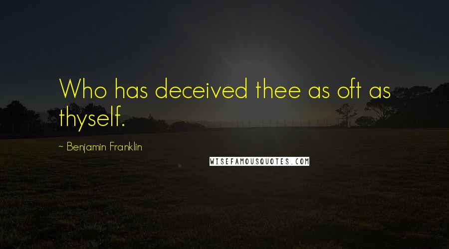 Benjamin Franklin Quotes: Who has deceived thee as oft as thyself.