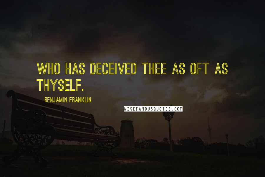 Benjamin Franklin Quotes: Who has deceived thee as oft as thyself.