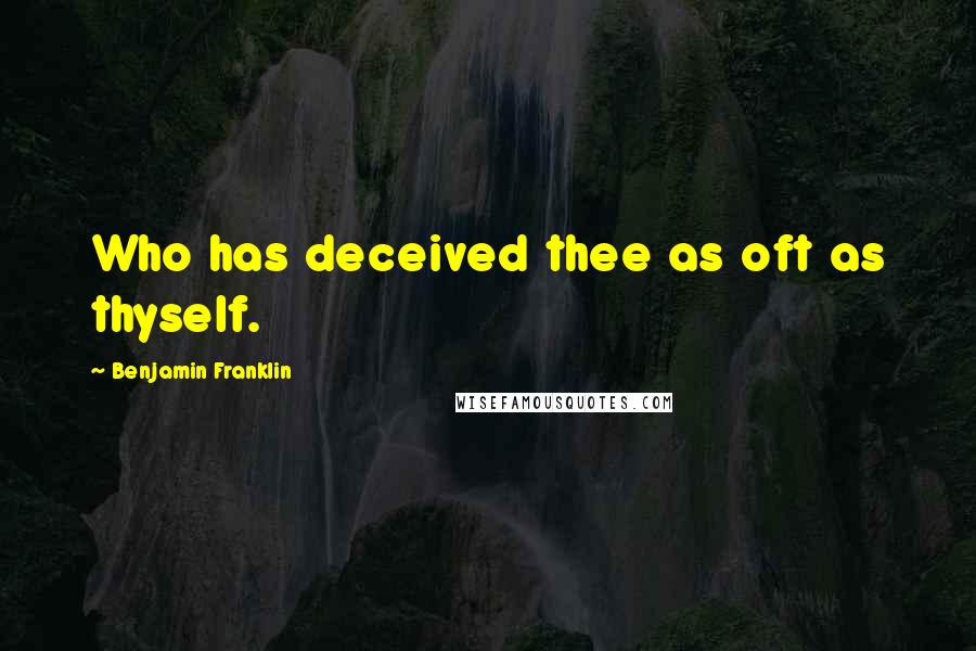 Benjamin Franklin Quotes: Who has deceived thee as oft as thyself.