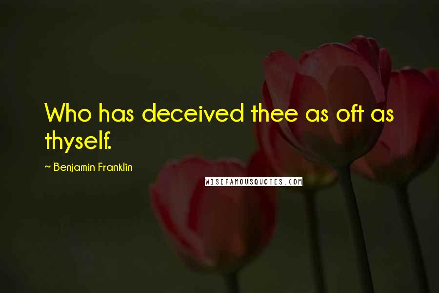 Benjamin Franklin Quotes: Who has deceived thee as oft as thyself.