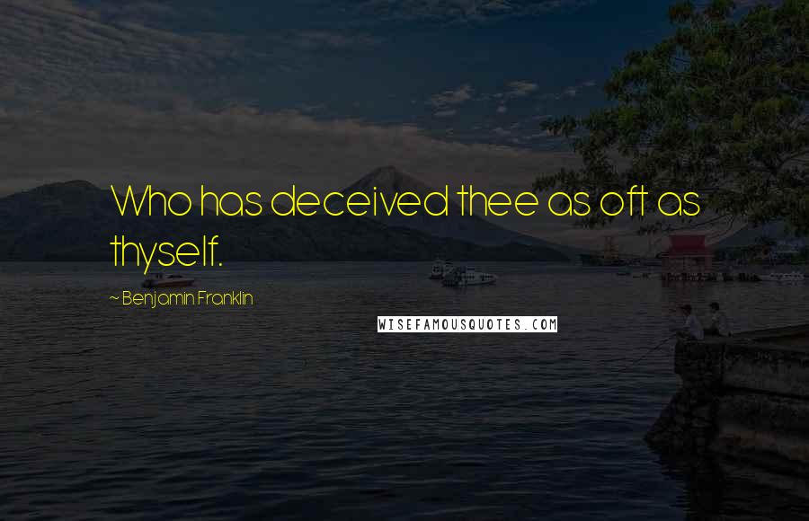 Benjamin Franklin Quotes: Who has deceived thee as oft as thyself.