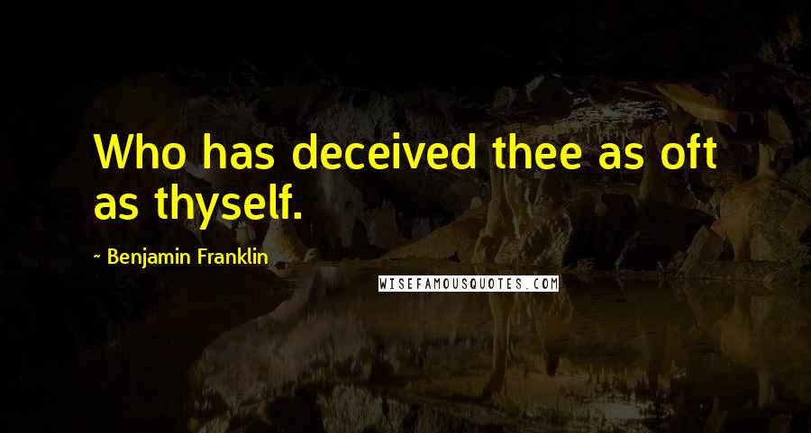 Benjamin Franklin Quotes: Who has deceived thee as oft as thyself.