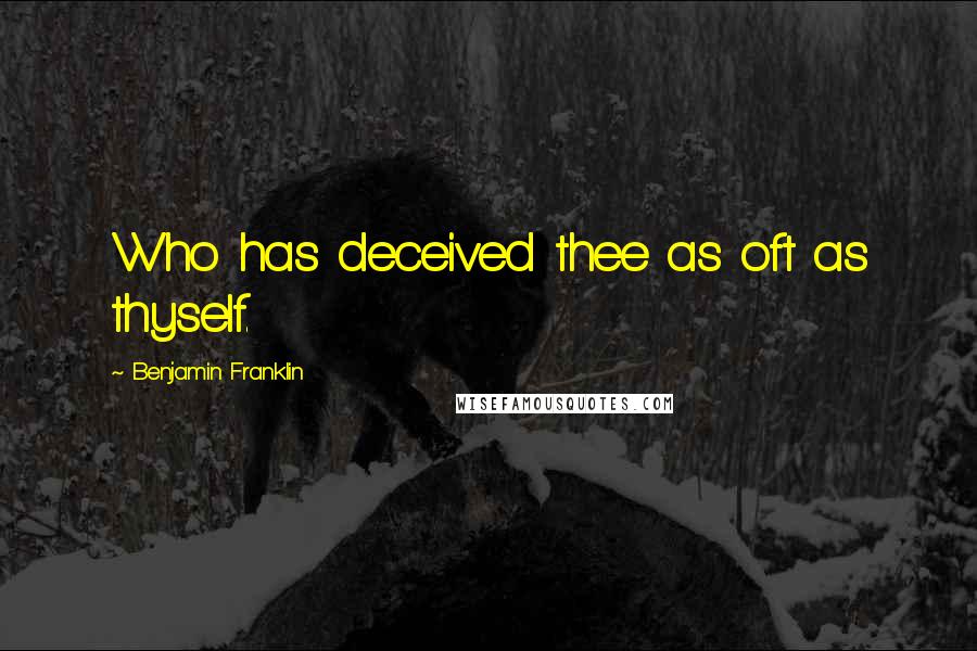 Benjamin Franklin Quotes: Who has deceived thee as oft as thyself.