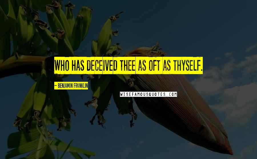 Benjamin Franklin Quotes: Who has deceived thee as oft as thyself.