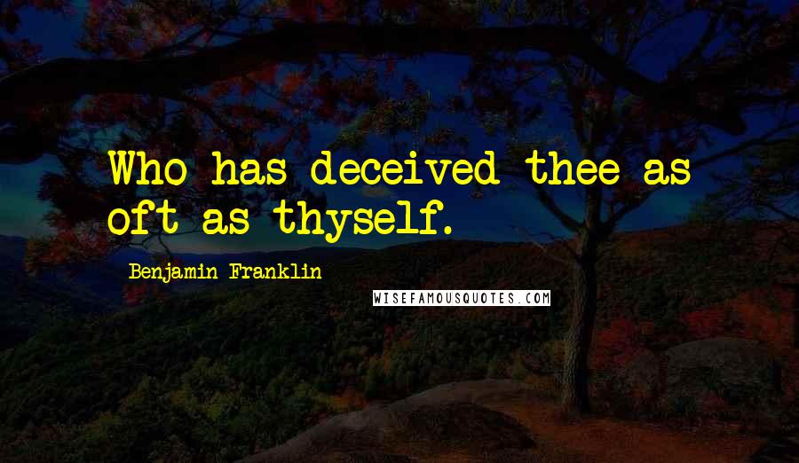 Benjamin Franklin Quotes: Who has deceived thee as oft as thyself.