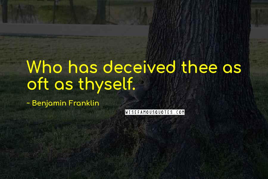 Benjamin Franklin Quotes: Who has deceived thee as oft as thyself.