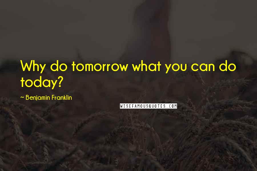 Benjamin Franklin Quotes: Why do tomorrow what you can do today?