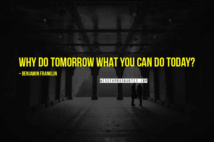 Benjamin Franklin Quotes: Why do tomorrow what you can do today?