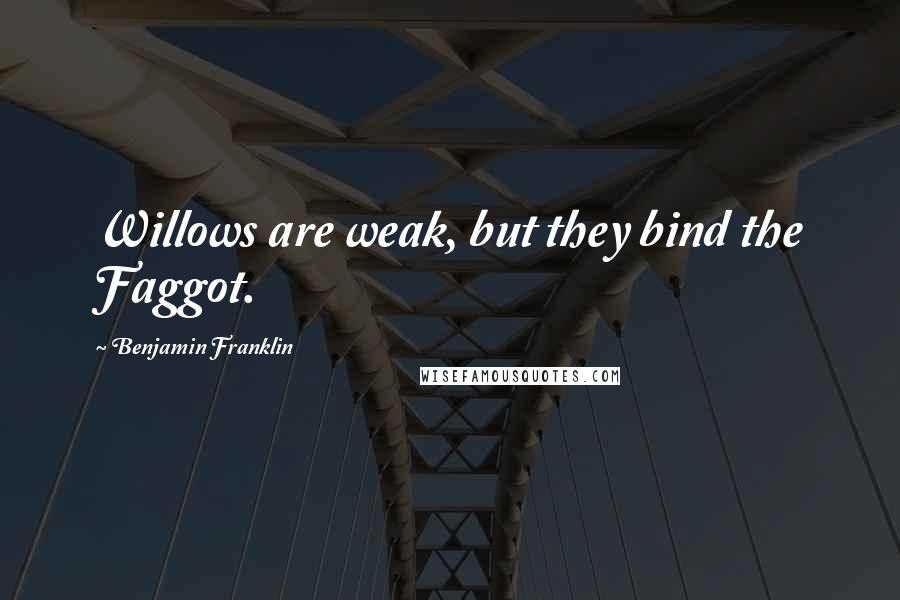 Benjamin Franklin Quotes: Willows are weak, but they bind the Faggot.