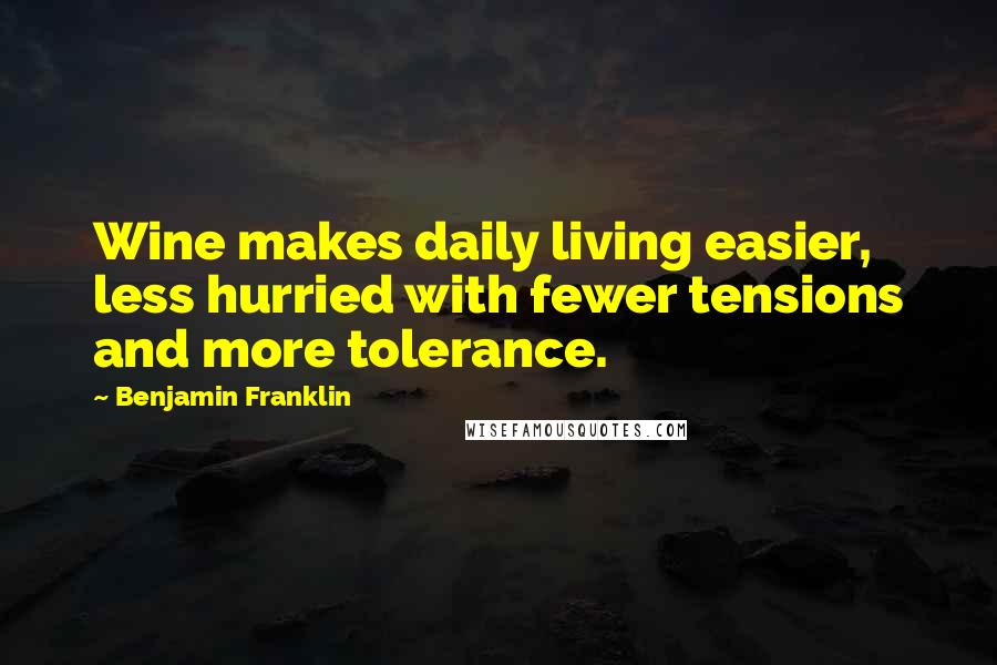 Benjamin Franklin Quotes: Wine makes daily living easier, less hurried with fewer tensions and more tolerance.