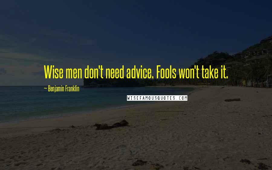 Benjamin Franklin Quotes: Wise men don't need advice. Fools won't take it.