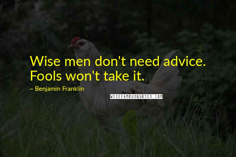 Benjamin Franklin Quotes: Wise men don't need advice. Fools won't take it.