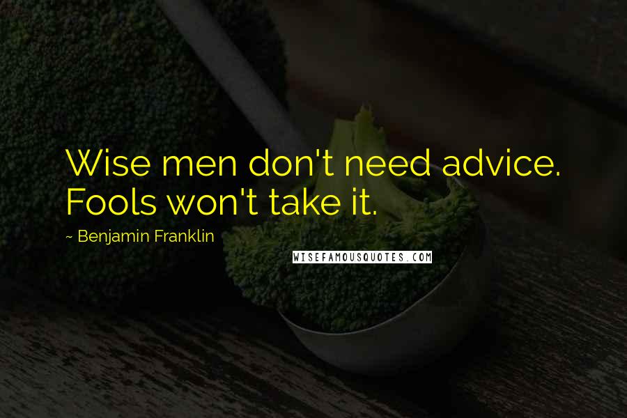 Benjamin Franklin Quotes: Wise men don't need advice. Fools won't take it.