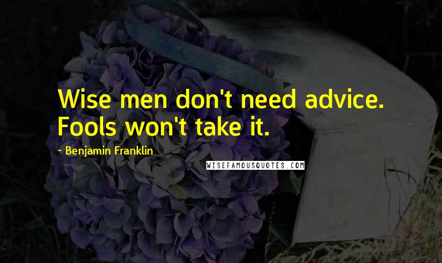 Benjamin Franklin Quotes: Wise men don't need advice. Fools won't take it.