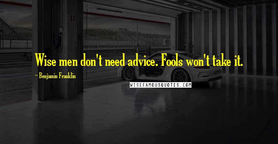 Benjamin Franklin Quotes: Wise men don't need advice. Fools won't take it.