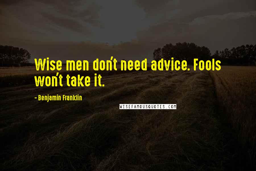 Benjamin Franklin Quotes: Wise men don't need advice. Fools won't take it.