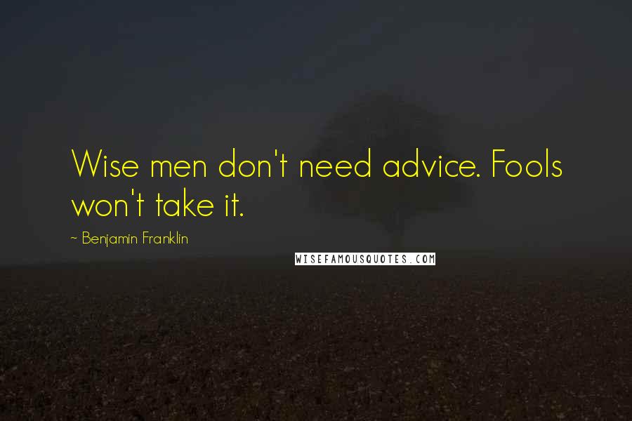 Benjamin Franklin Quotes: Wise men don't need advice. Fools won't take it.