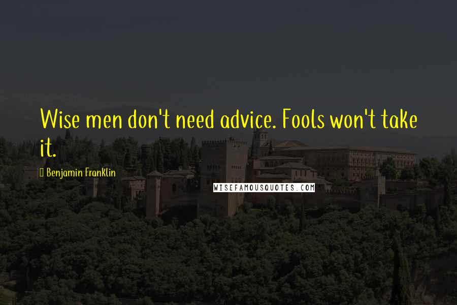 Benjamin Franklin Quotes: Wise men don't need advice. Fools won't take it.