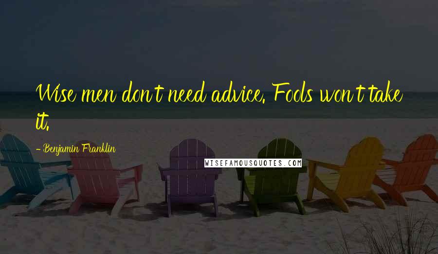 Benjamin Franklin Quotes: Wise men don't need advice. Fools won't take it.