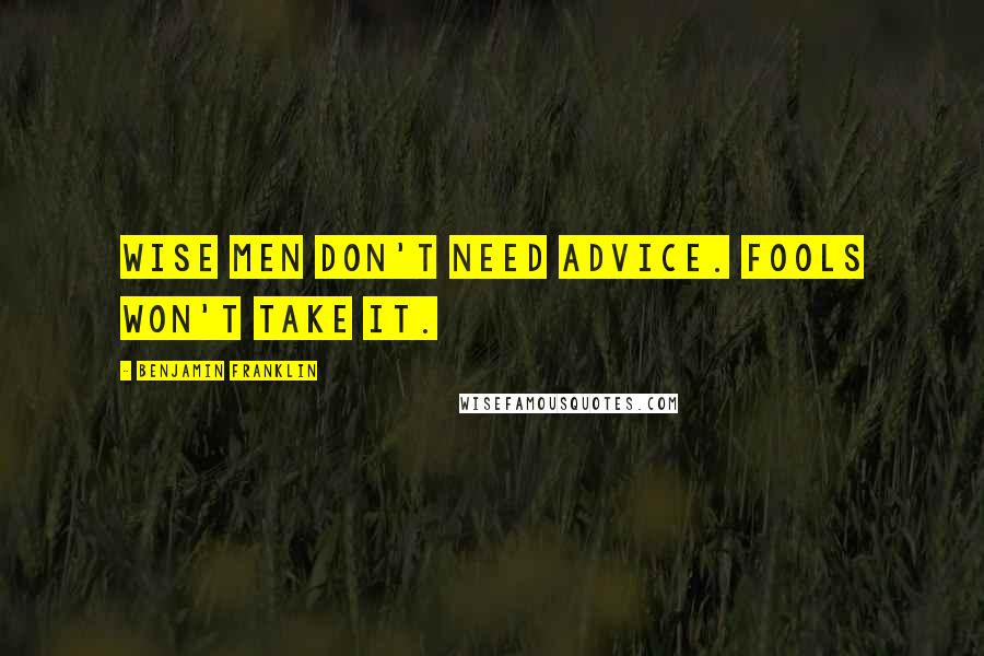 Benjamin Franklin Quotes: Wise men don't need advice. Fools won't take it.