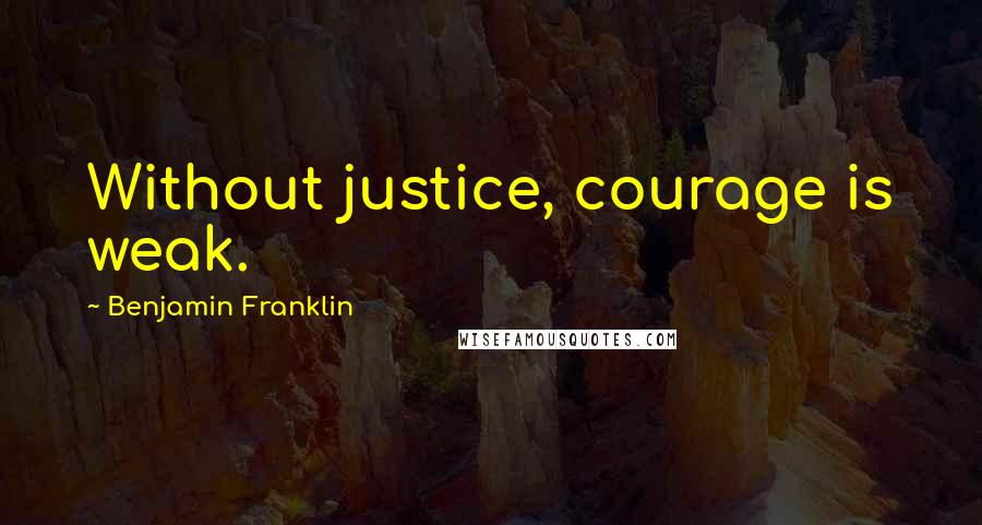 Benjamin Franklin Quotes: Without justice, courage is weak.