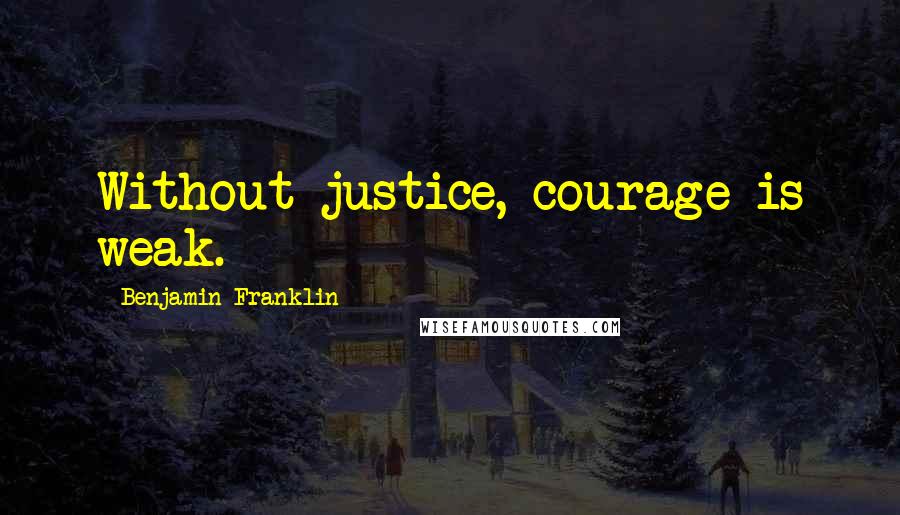 Benjamin Franklin Quotes: Without justice, courage is weak.