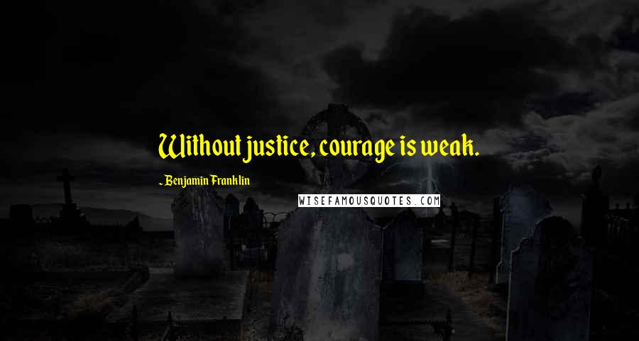 Benjamin Franklin Quotes: Without justice, courage is weak.